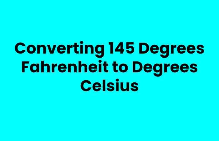 Converting 145 Degrees Fahrenheit to Degrees Celsius