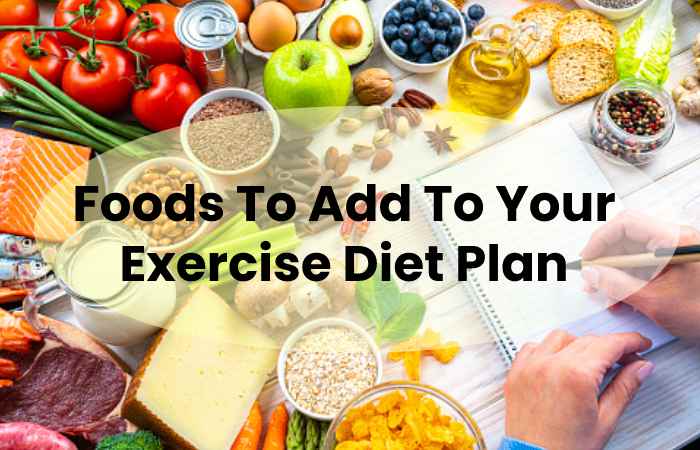 Foods To Add To Your Exercise Diet Plan