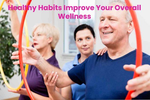 Healthy Habits Improve Your Overall Wellness
