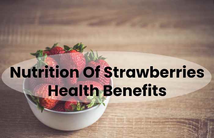Nutrition Of Strawberries Health Benefits