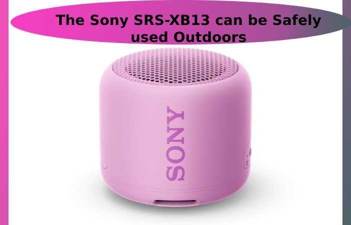 The Sony SRS-XB13 can be Safely used Outdoors