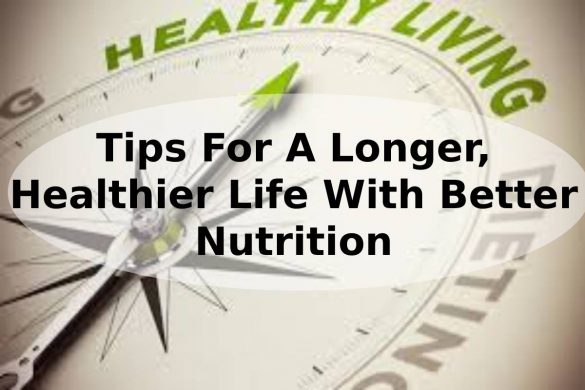 Tips For A Longer, Healthier Life With Better Nutrition