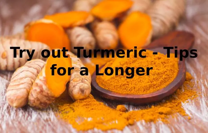 Try out Turmeric - Tips for a Longer