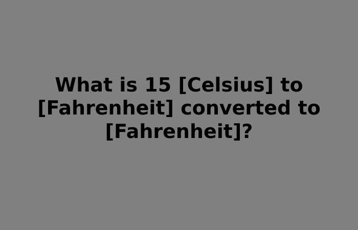 What is 15 [Celsius] to [Fahrenheit] converted to [Fahrenheit]?