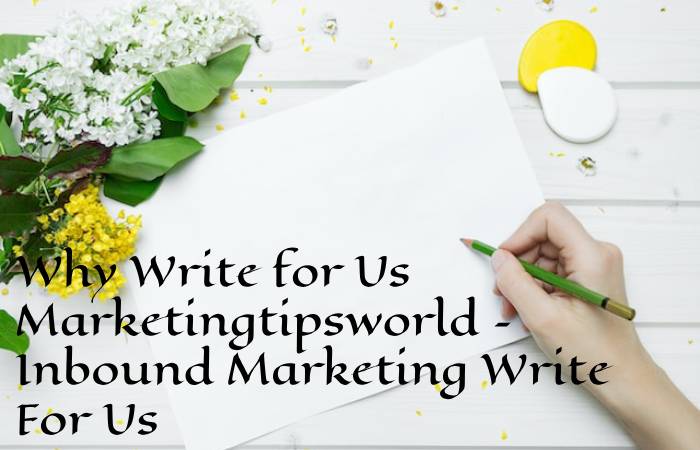 Why Write for Us Marketingtipsworld – Inbound Marketing Write For Us