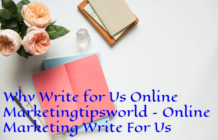 Why Write for Us Online Marketingtipsworld – Online Marketing Write For Us