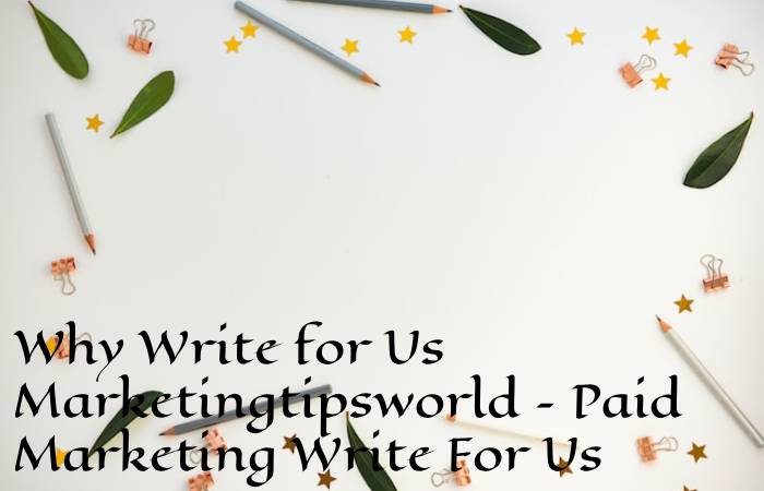 Why Write for Us Marketingtipsworld – Paid Marketing Write For Us
